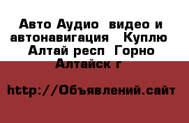 Авто Аудио, видео и автонавигация - Куплю. Алтай респ.,Горно-Алтайск г.